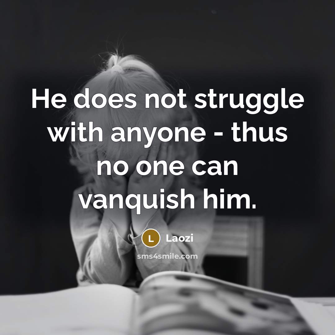 “He does not struggle with anyone - thus no one can vanquish him.” quote by Laozi