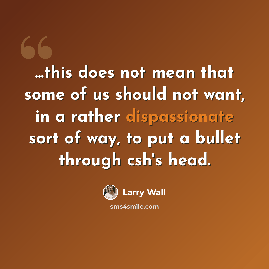 “...this does not mean that some of us should not want, in a rather dispassionate sort of way, to put a bullet through csh's head.” quote by Larry Wall