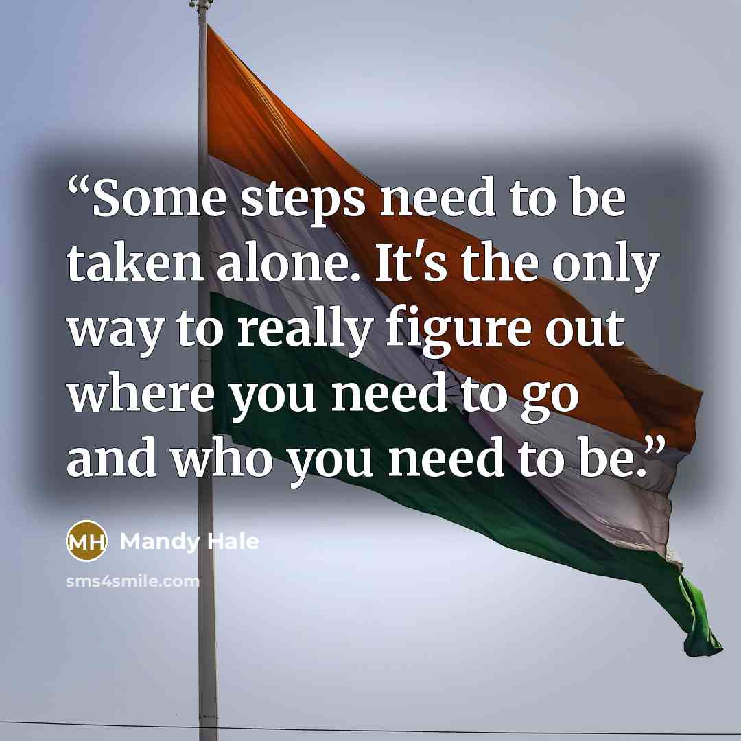 “Some steps need to be taken alone. It's the only way to really figure out where you need to go and who you need to be.” quote by Mandy Hale