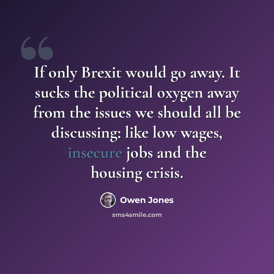 “If only Brexit would go away. It sucks the political oxygen away from the issues we should all be discussing: like low wages, insecure jobs and the housing crisis.” quote by Owen Jones