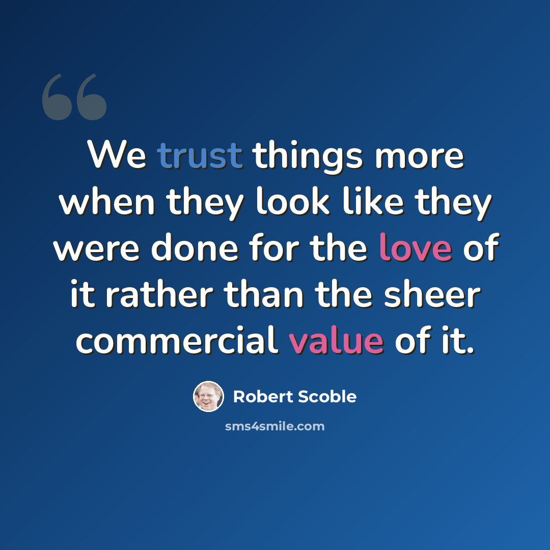 “We trust things more when they look like they were done for the love of it rather than the sheer commercial value of it.” quote by Robert Scoble