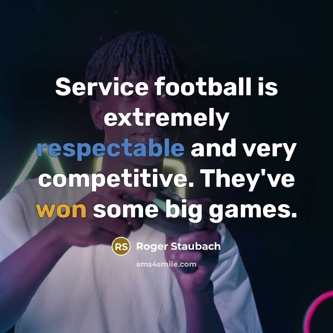 “Service football is extremely respectable and very competitive. They've won some big games.” quote by Roger Staubach