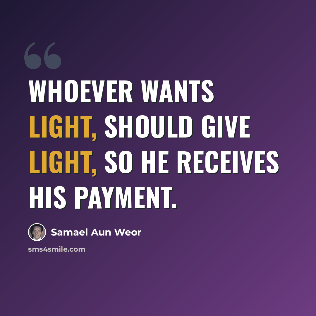 “Whoever wants light, should give light, so he receives his payment.” quote by Samael Aun Weor