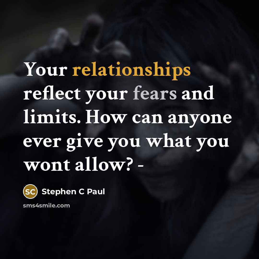 “Your relationships reflect your fears and limits. How can anyone ever give you what you wont allow? -” quote by Stephen C Paul