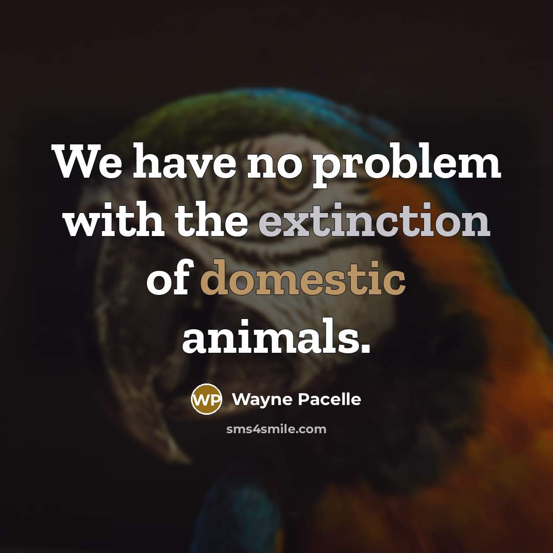 “We have no problem with the extinction of domestic animals.” quote by Wayne Pacelle