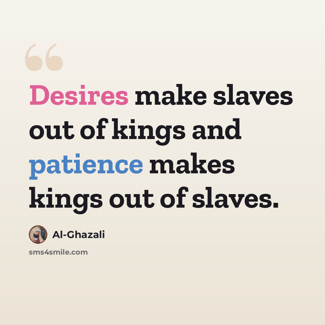“Desires make slaves out of kings and patience makes kings out of slaves.” quote by Al-Ghazali