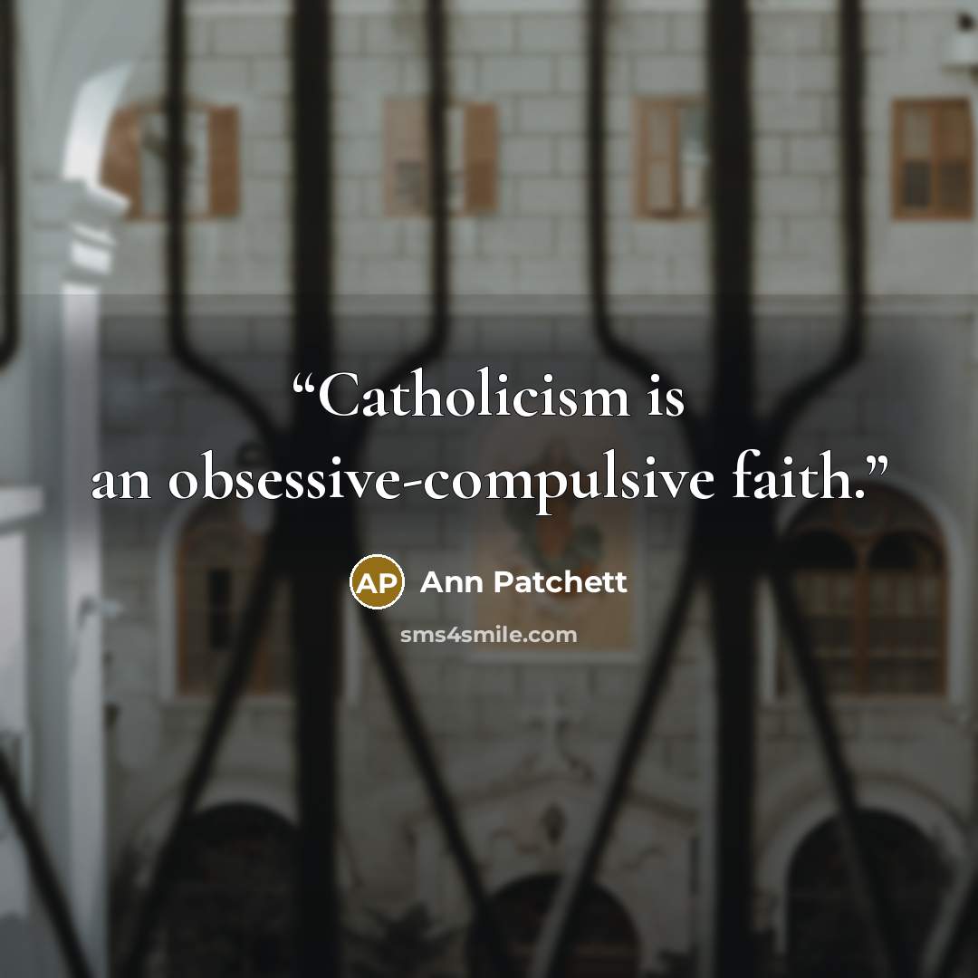 “Catholicism is an obsessive-compulsive faith.” quote by Ann Patchett