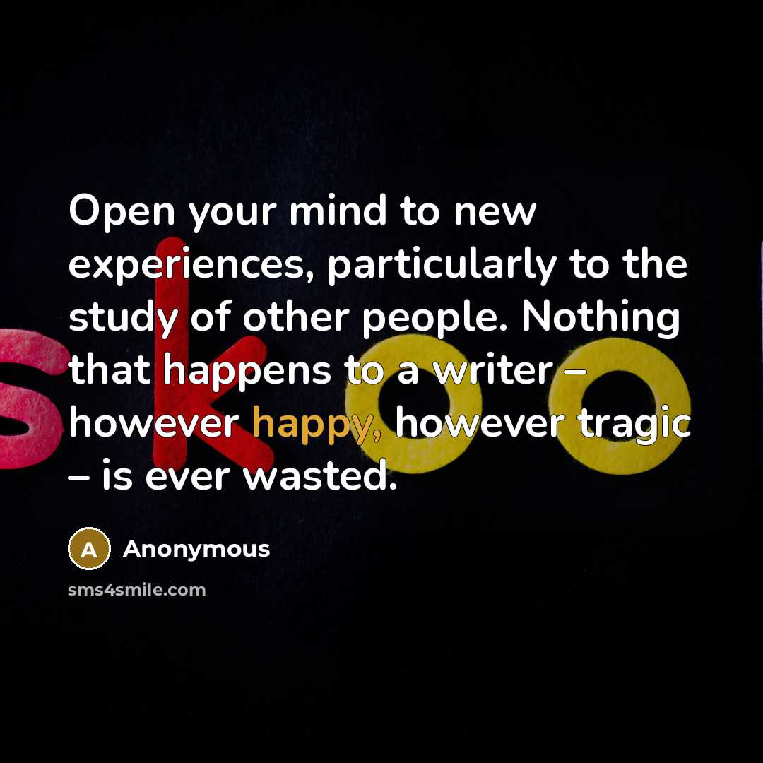 “Open your mind to new experiences, particularly to the study of other people. Nothing that happens to a writer – however happy, however tragic – is ever wasted.” quote by Anonymous