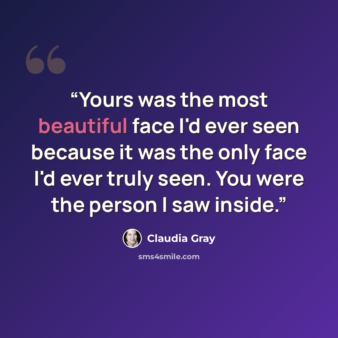 “Yours was the most beautiful face I'd ever seen because it was the only face I'd ever truly seen. You were the person I saw inside.” quote by Claudia Gray