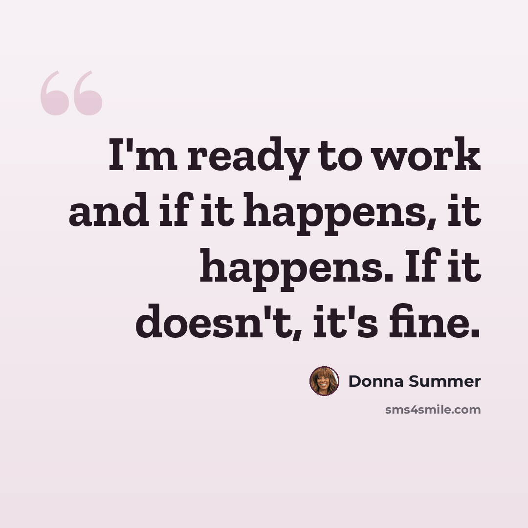 “I'm ready to work and if it happens, it happens. If it doesn't, it's fine.” quote by Donna Summer