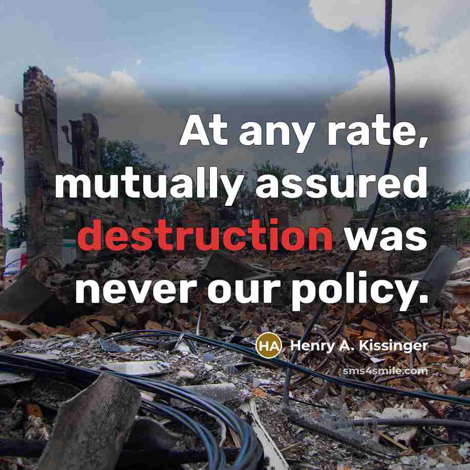 “At any rate, mutually assured destruction was never our policy.” quote by Henry A. Kissinger