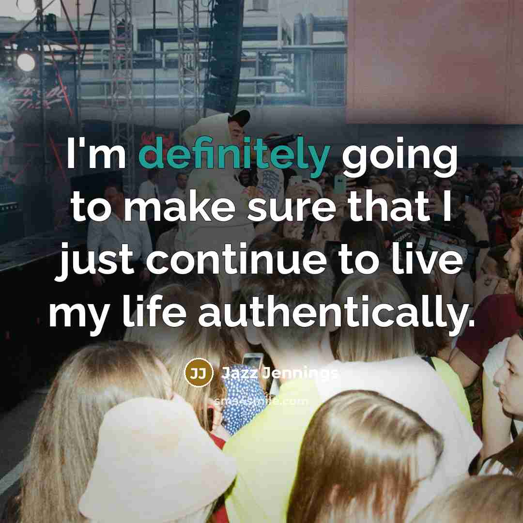 “I'm definitely going to make sure that I just continue to live my life authentically.” quote by Jazz Jennings