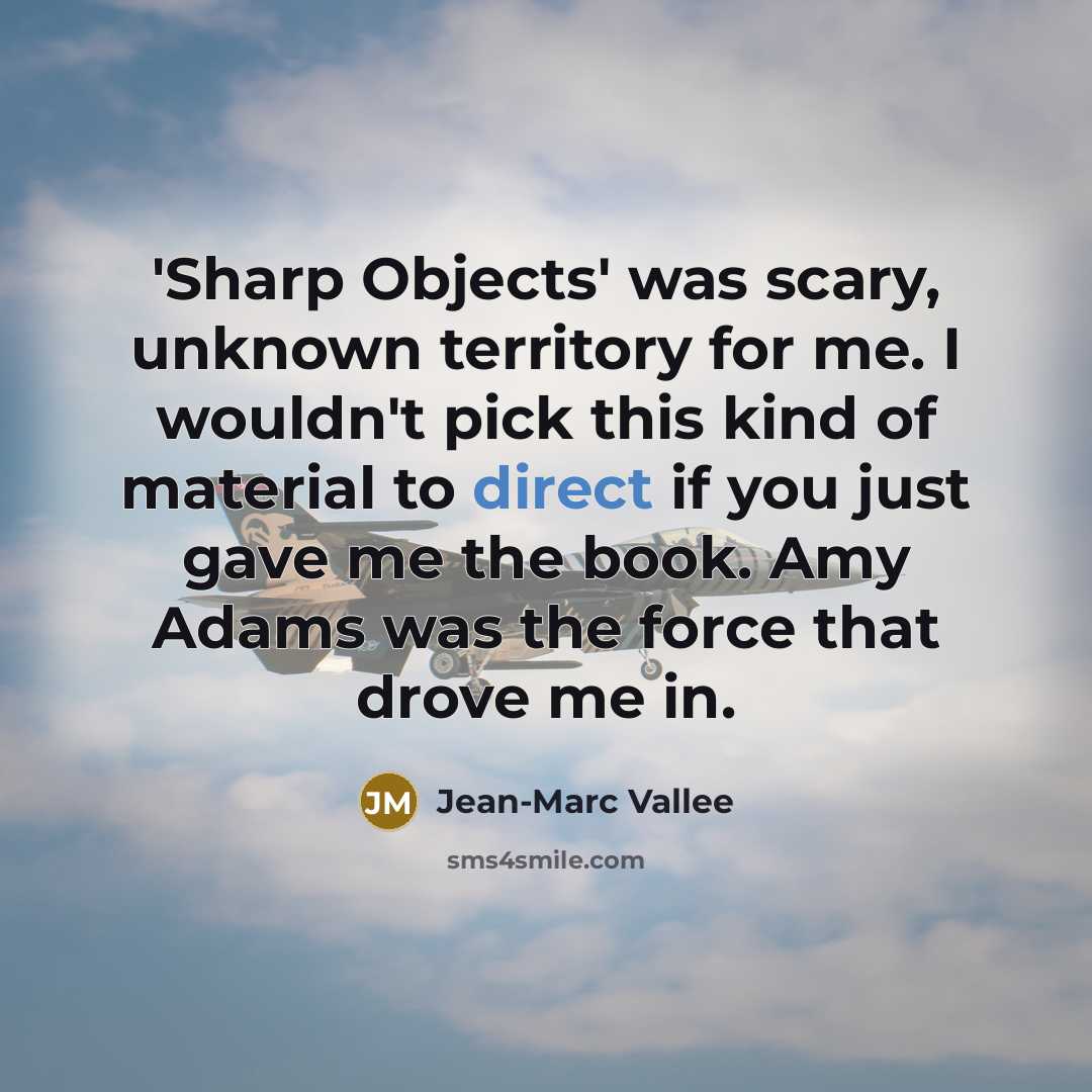 “'Sharp Objects' was scary, unknown territory for me. I wouldn't pick this kind of material to direct if you just gave me the book. Amy Adams was the force that drove me in.” quote by Jean-Marc Vallee