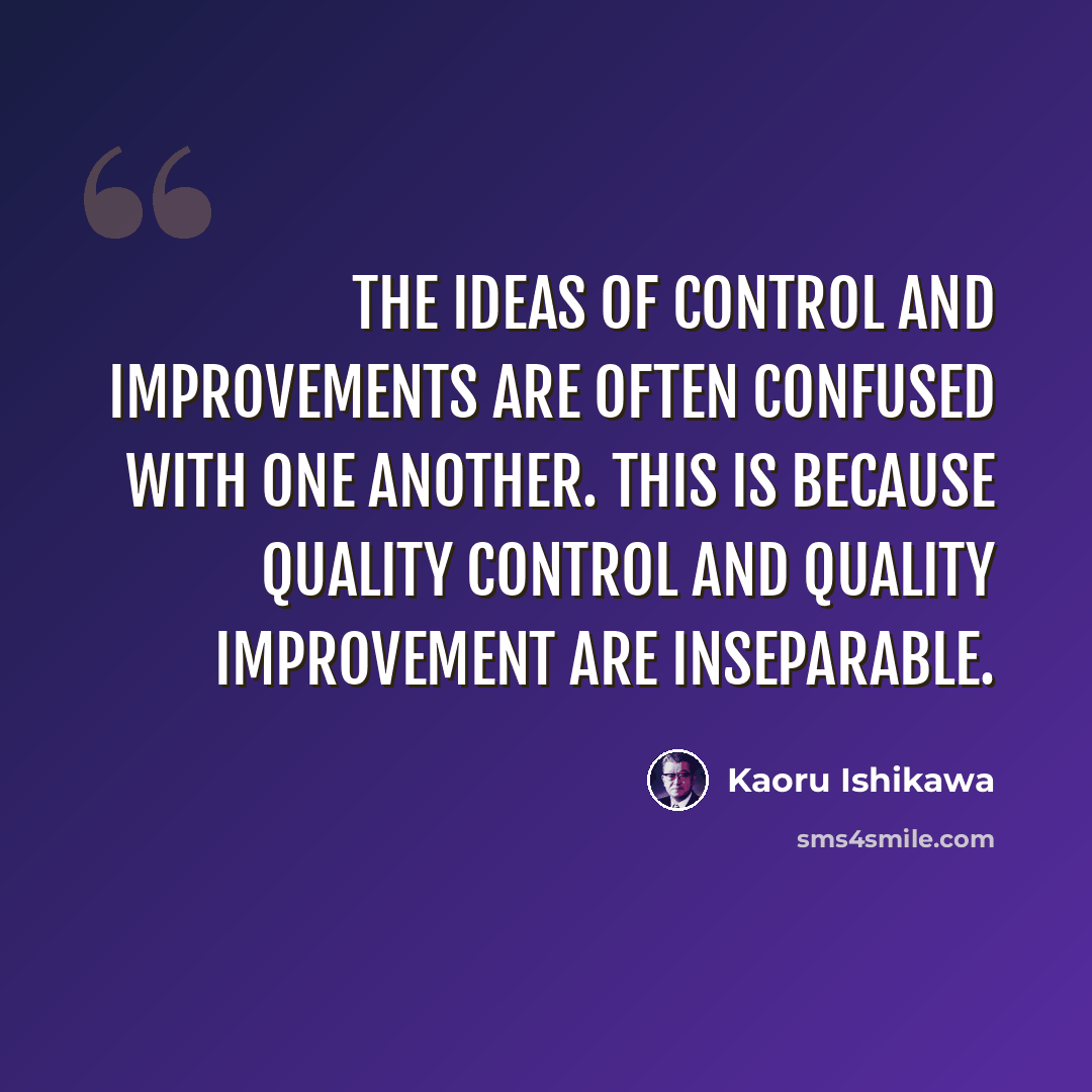 “The ideas of control and improvements are often confused with one another. This is because quality control and quality improvement are inseparable.” quote by Kaoru Ishikawa