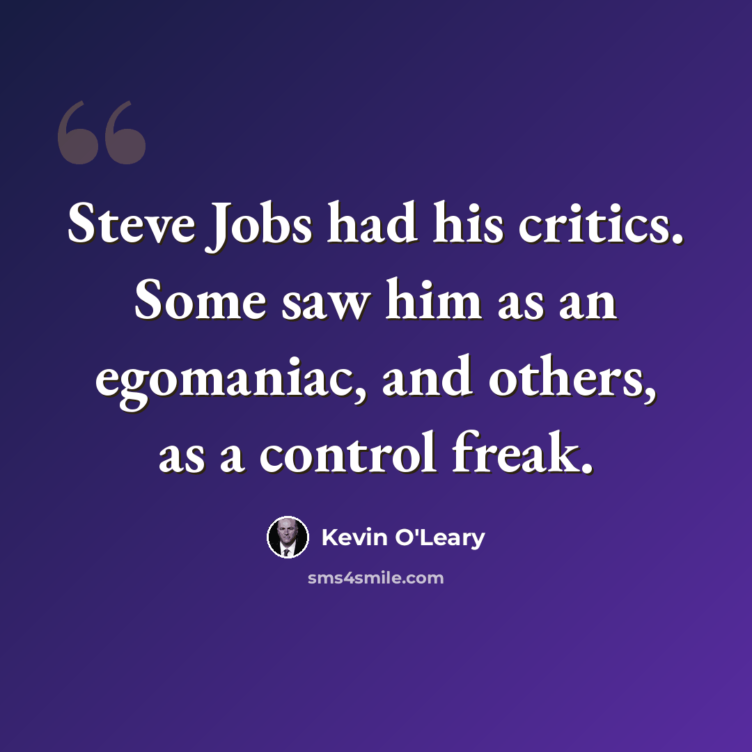 “Steve Jobs had his critics. Some saw him as an egomaniac, and others, as a control freak.” quote by Kevin O'Leary