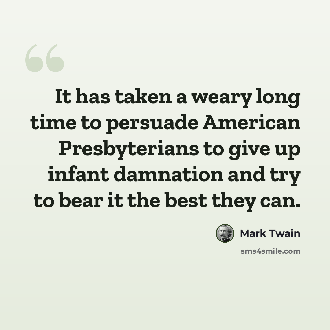 “It has taken a weary long time to persuade American Presbyterians to give up infant damnation and try to bear it the best they can.” quote by Mark Twain