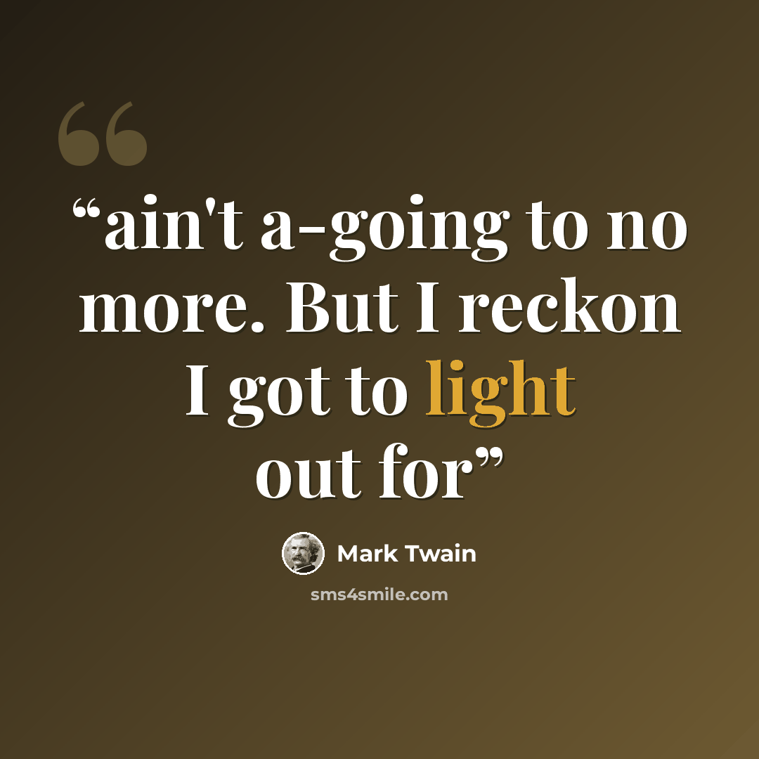 “ain't a-going to no more. But I reckon I got to light out for” quote by Mark Twain