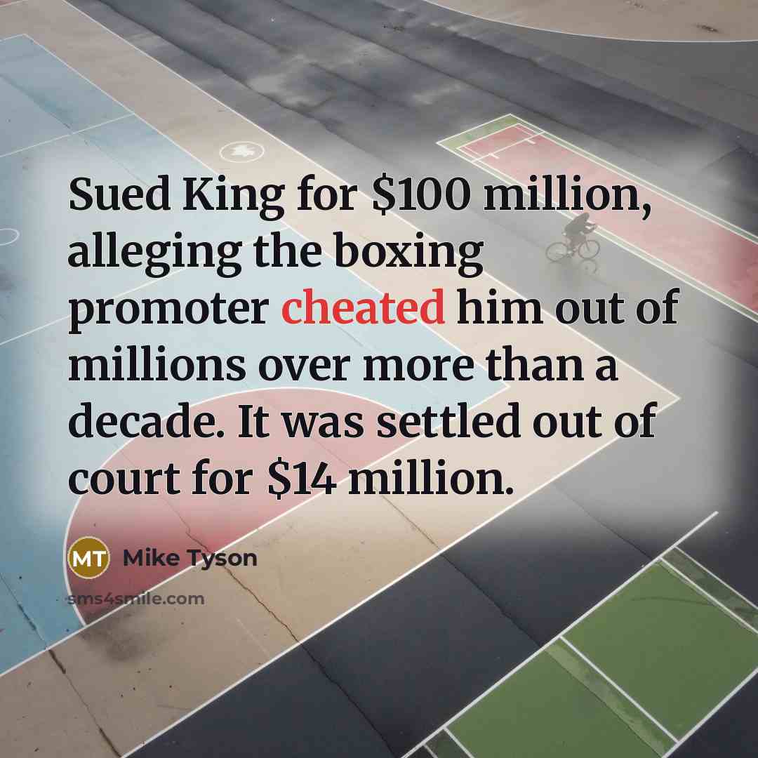 “Sued King for $100 million, alleging the boxing promoter cheated him out of millions over more than a decade. It was settled out of court for $14 million.” quote by Mike Tyson