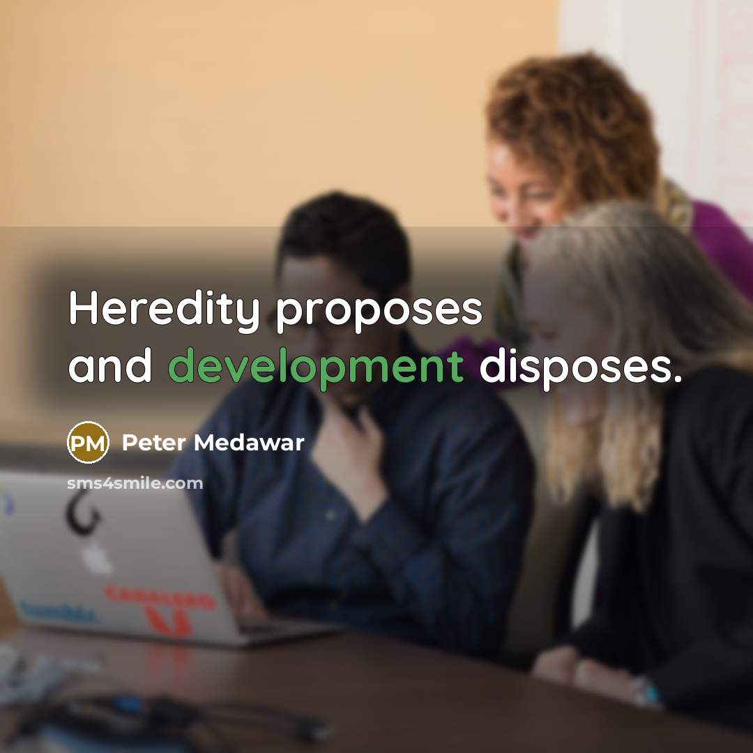 “Heredity proposes and development disposes.” quote by Peter Medawar