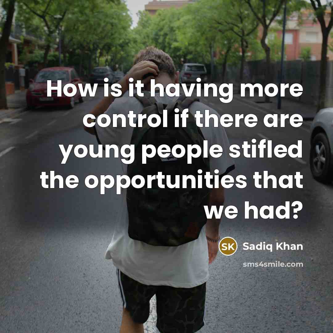 “How is it having more control if there are young people stifled the opportunities that we had?” quote by Sadiq Khan