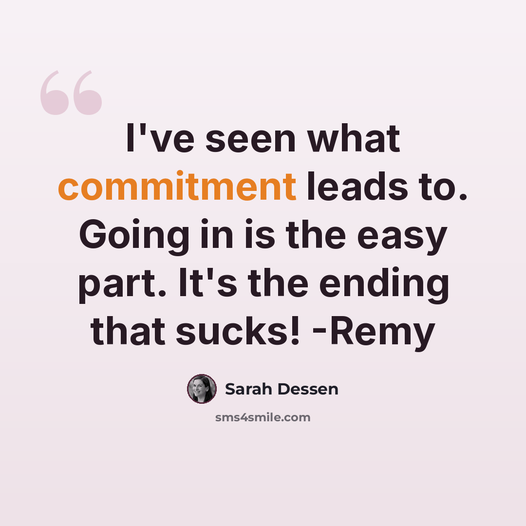 “I've seen what commitment leads to. Going in is the easy part. It's the ending that sucks! -Remy” quote by Sarah Dessen