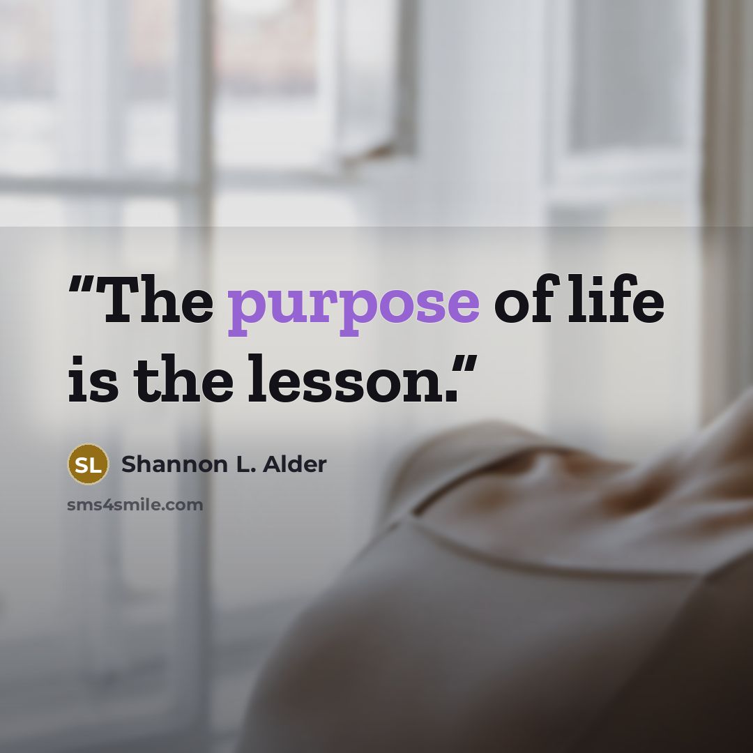 “The purpose of life is the lesson.” quote by Shannon L. Alder