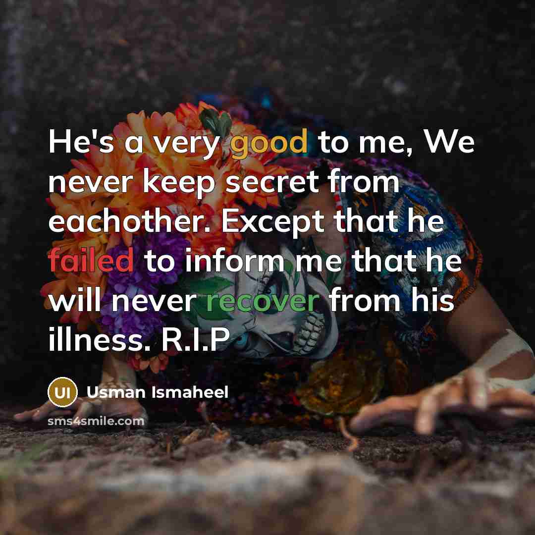 “He's a very good to me, We never keep secret from eachother. Except that he failed to inform me that he will never recover from his illness. R.I.P” quote by Usman Ismaheel