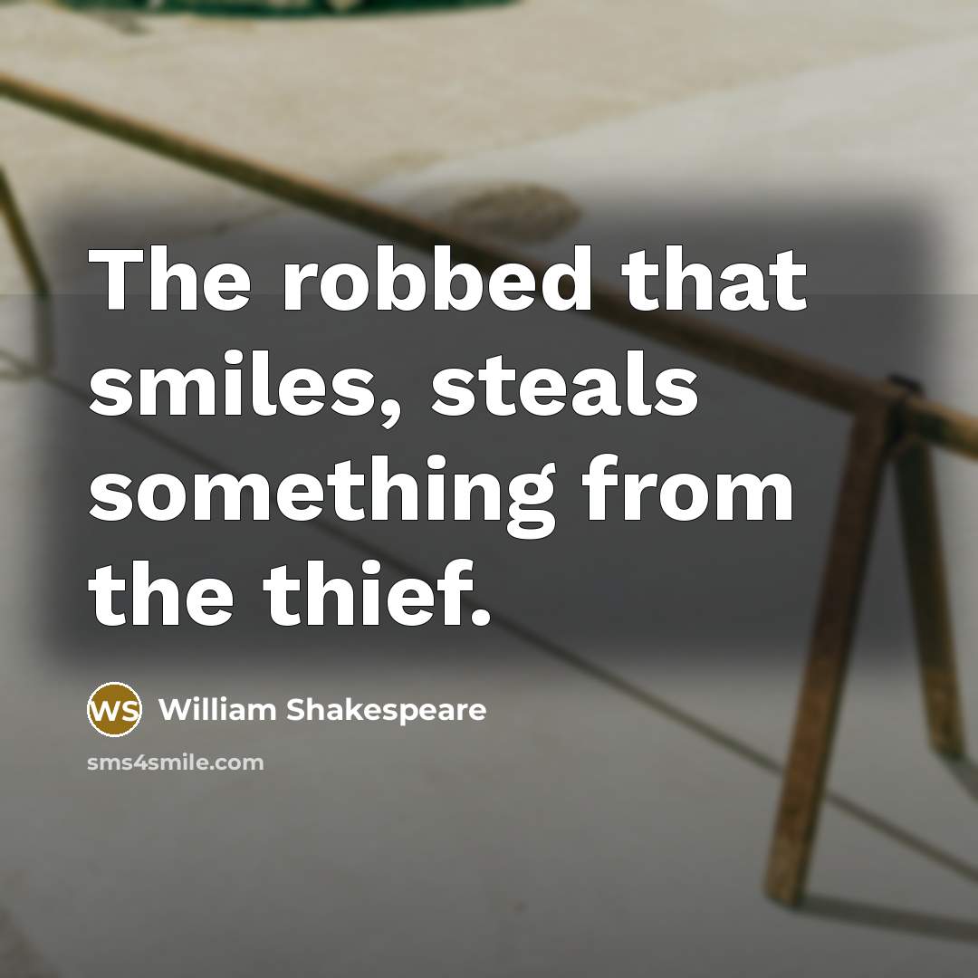 “The robbed that smiles, steals something from the thief.” quote by William Shakespeare