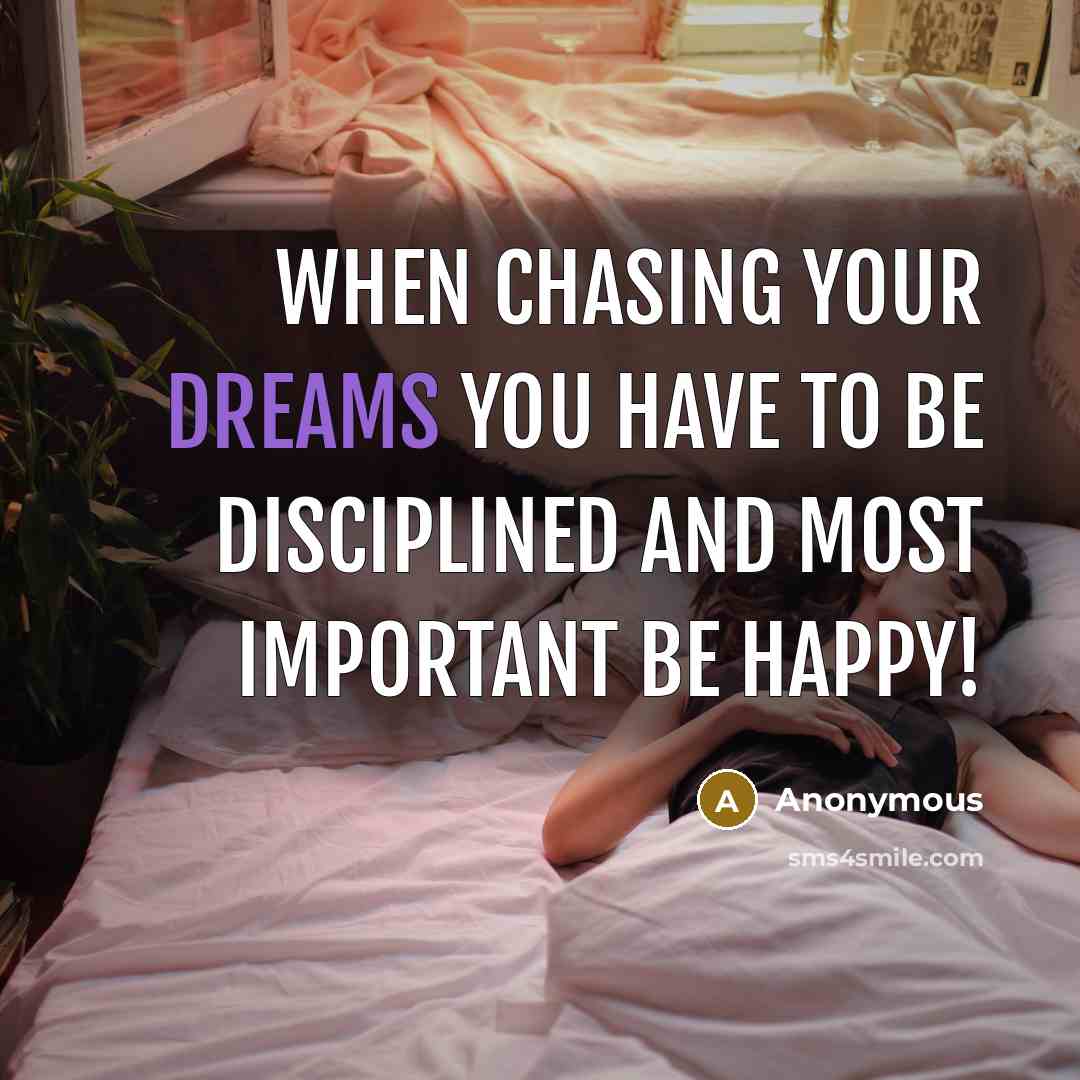 “When chasing your dreams you have to be disciplined and most important BE HAPPY!” quote by Anonymous