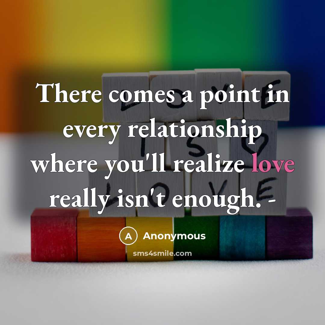 “There comes a point in every relationship where you'll realize love really isn't enough. -” quote by Anonymous