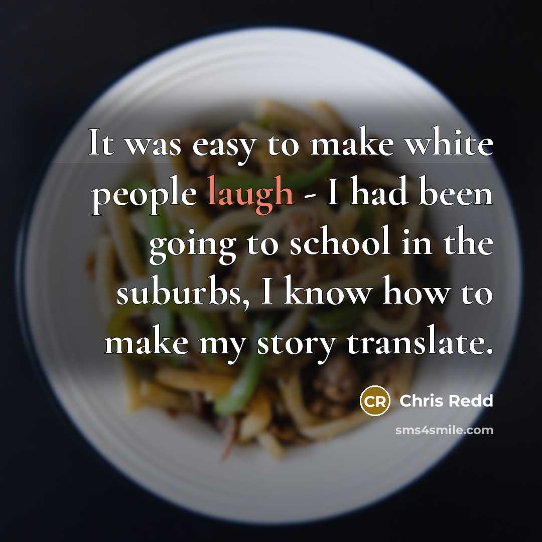 “It was easy to make white people laugh - I had been going to school in the suburbs, I know how to make my story translate.” quote by Chris Redd