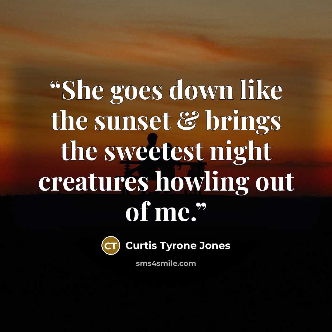 “She goes down like the sunset & brings the sweetest night creatures howling out of me.” quote by Curtis Tyrone Jones