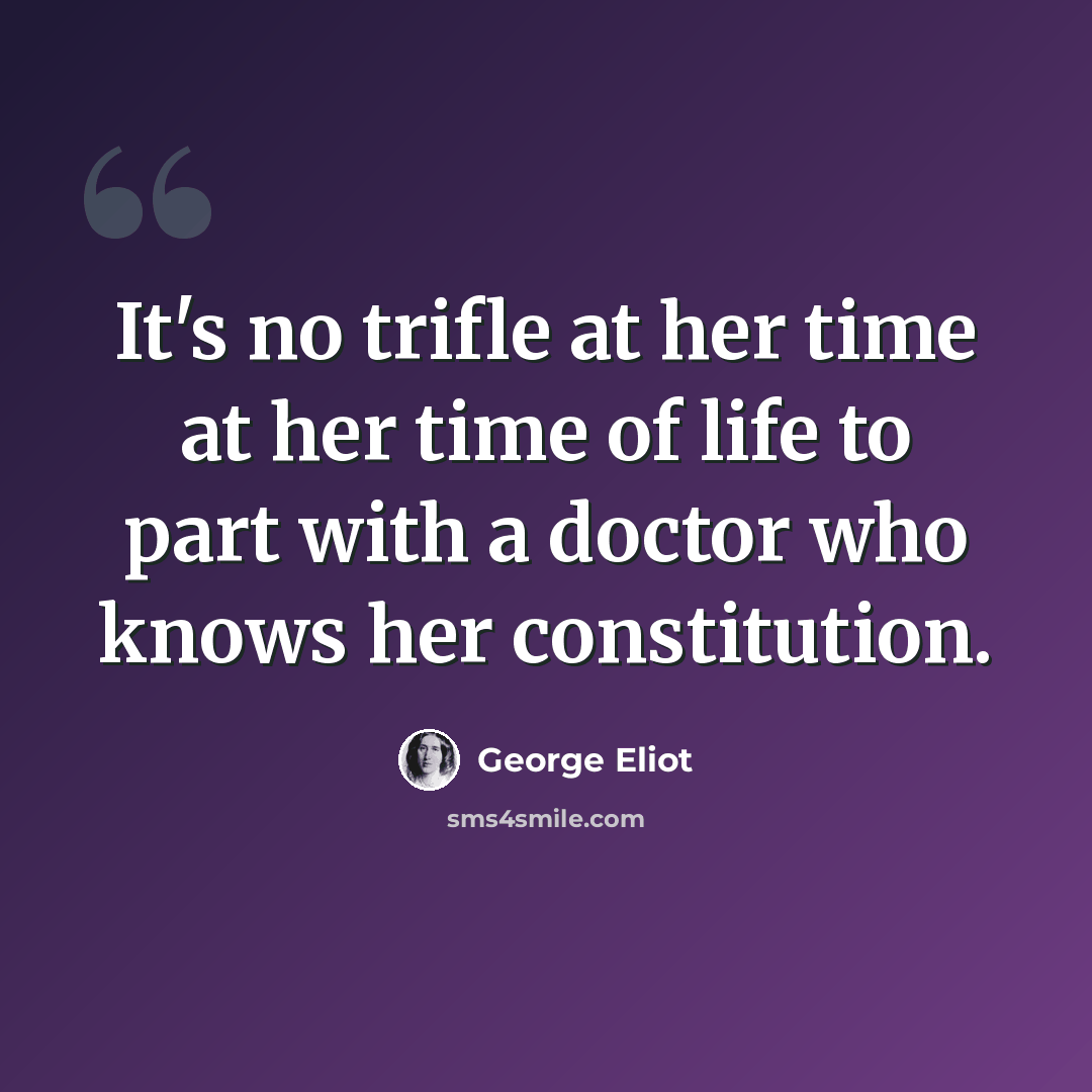 “It's no trifle at her time at her time of life to part with a doctor who knows her constitution.” quote by George Eliot