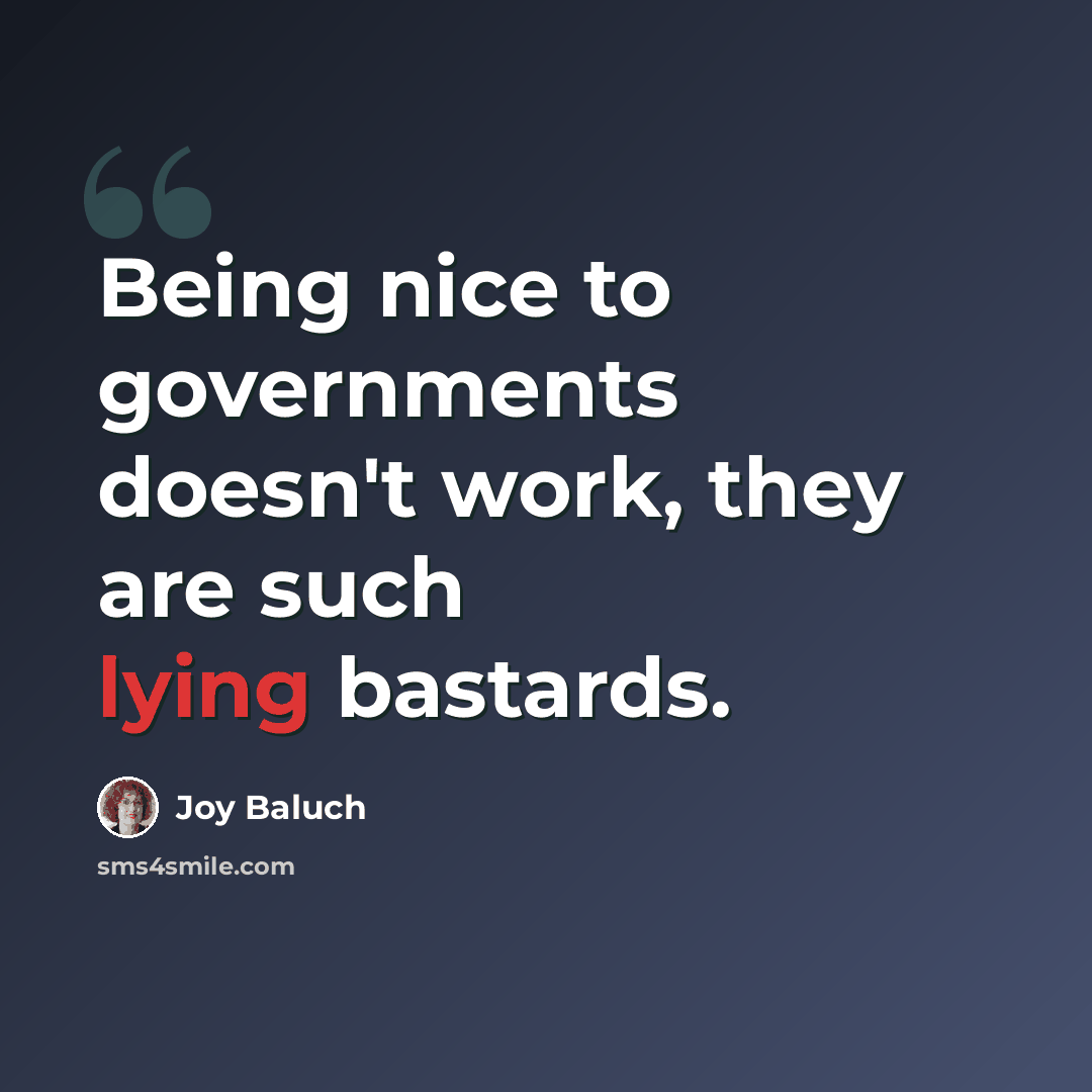 “Being nice to governments doesn't work, they are such lying bastards.” quote by Joy Baluch