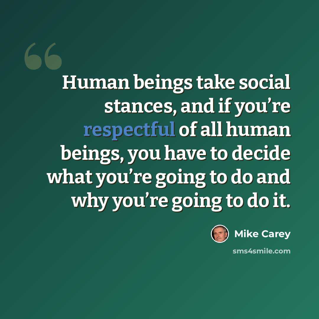 “Human beings take social stances, and if you’re respectful of all human beings, you have to decide what you’re going to do and why you’re going to do it.” quote by Mike Carey