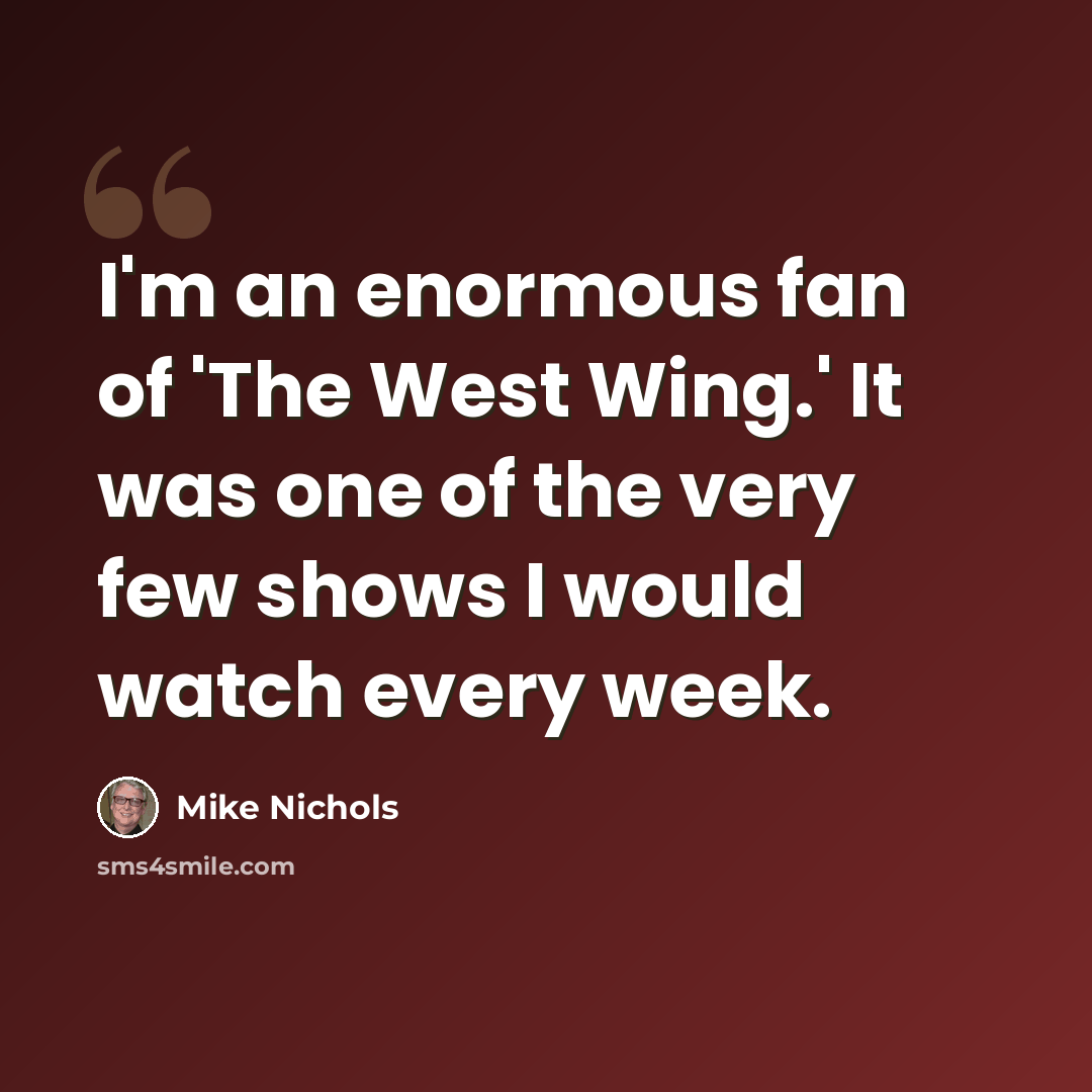 “I'm an enormous fan of 'The West Wing.' It was one of the very few shows I would watch every week.” quote by Mike Nichols
