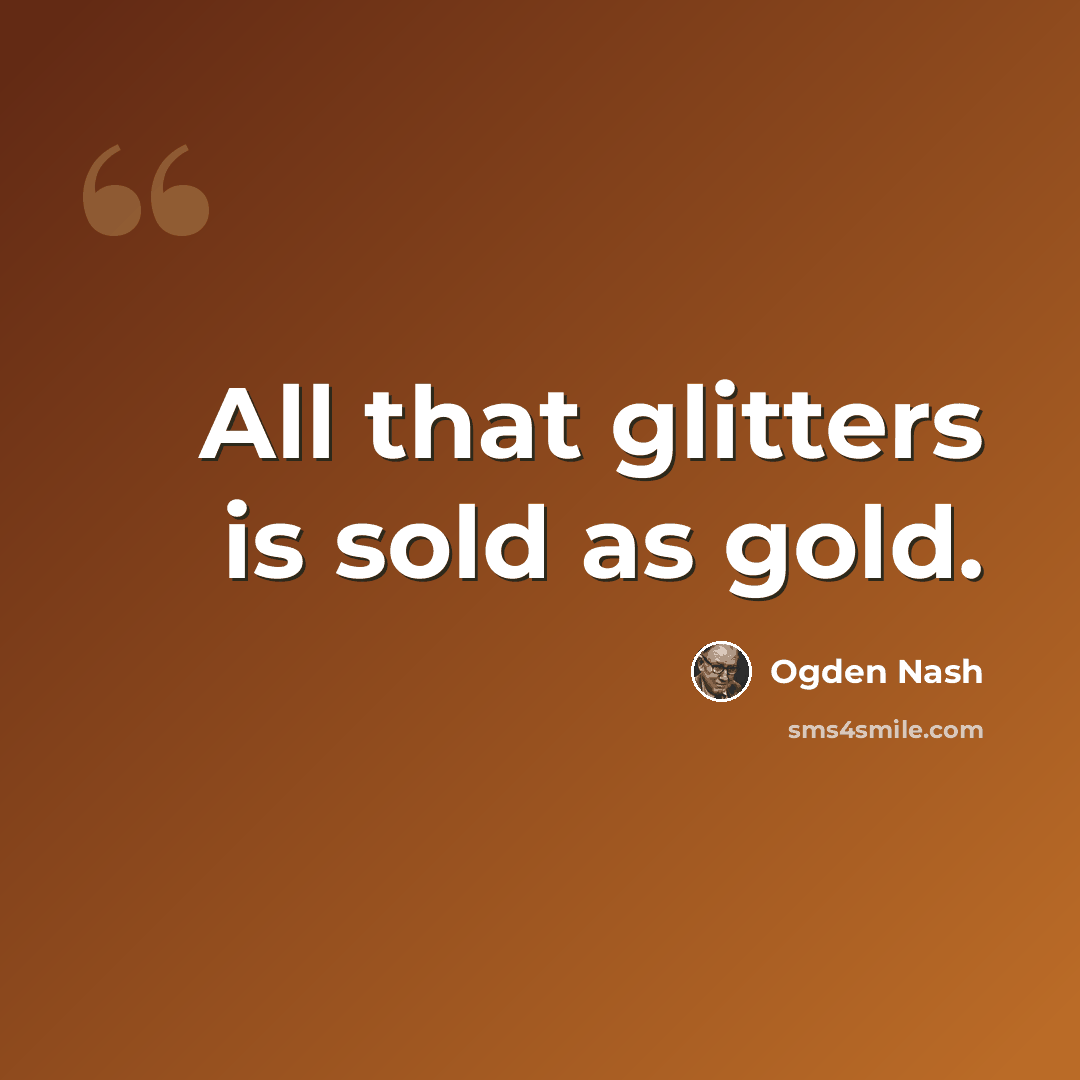 “All that glitters is sold as gold.” quote by Ogden Nash