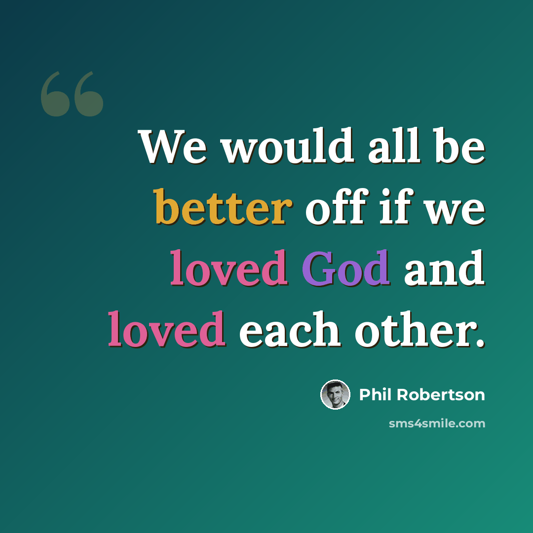 “We would all be better off if we loved God and loved each other.” quote by Phil Robertson