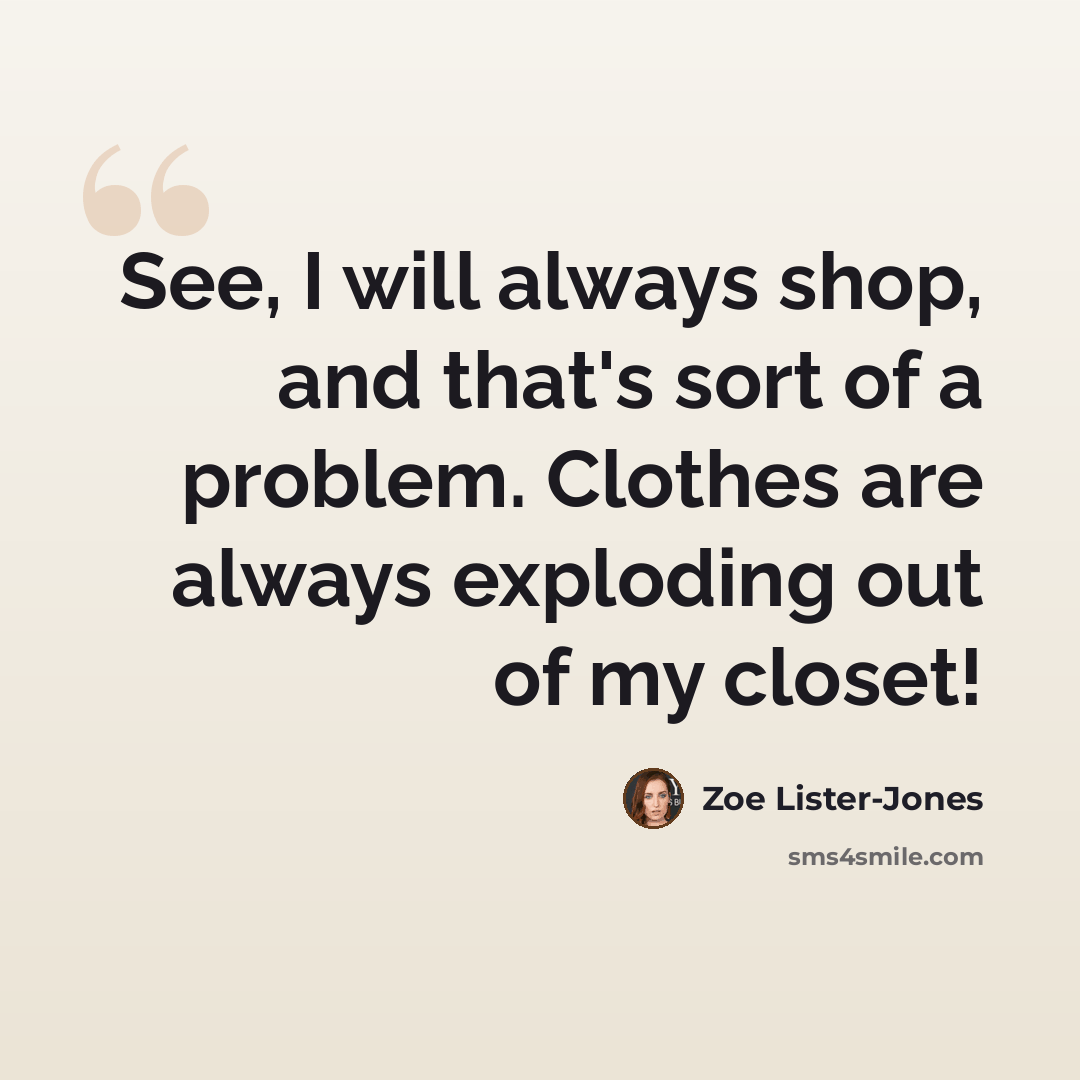“See, I will always shop, and that's sort of a problem. Clothes are always exploding out of my closet!” quote by Zoe Lister-Jones