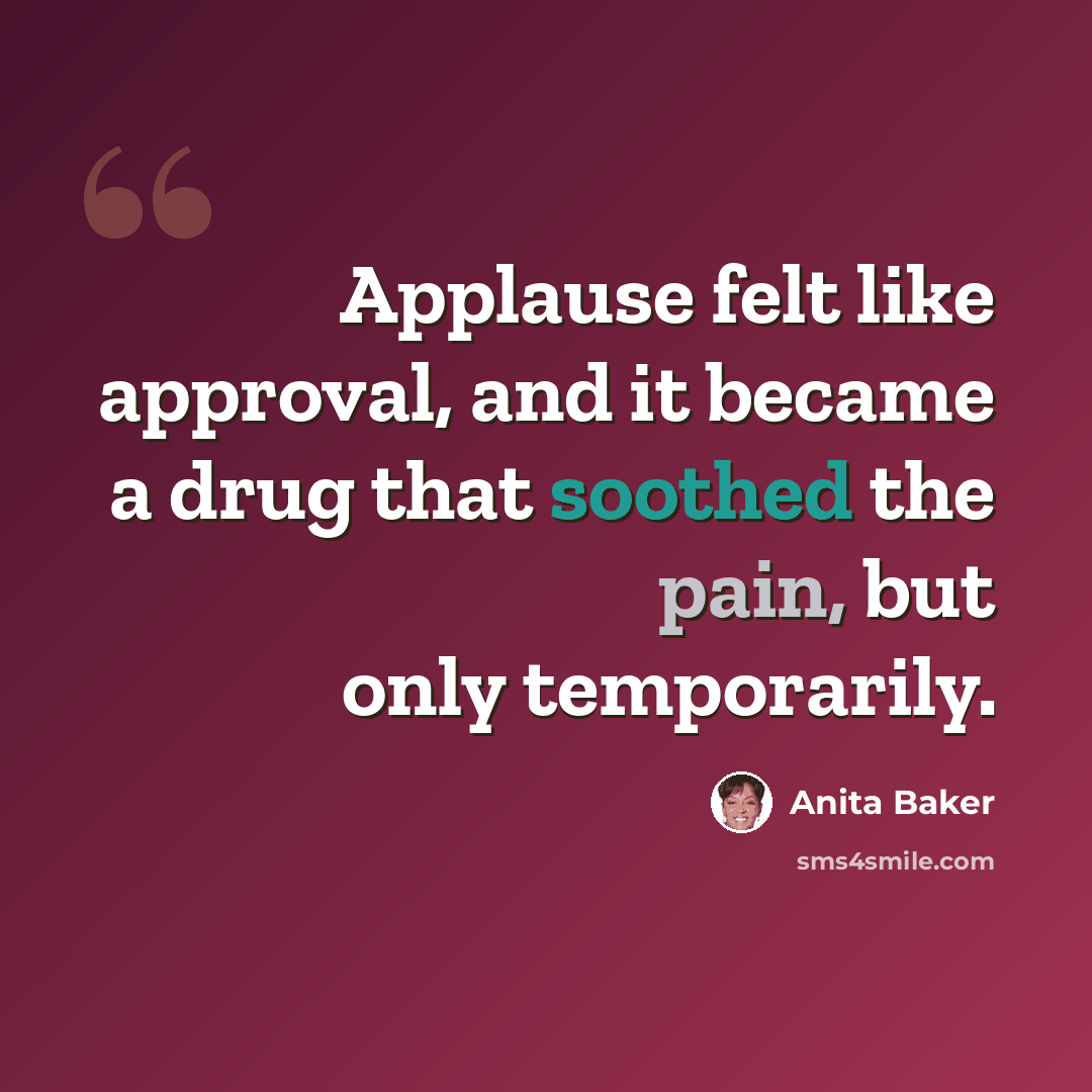 “Applause felt like approval, and it became a drug that soothed the pain, but only temporarily.” quote by Anita Baker