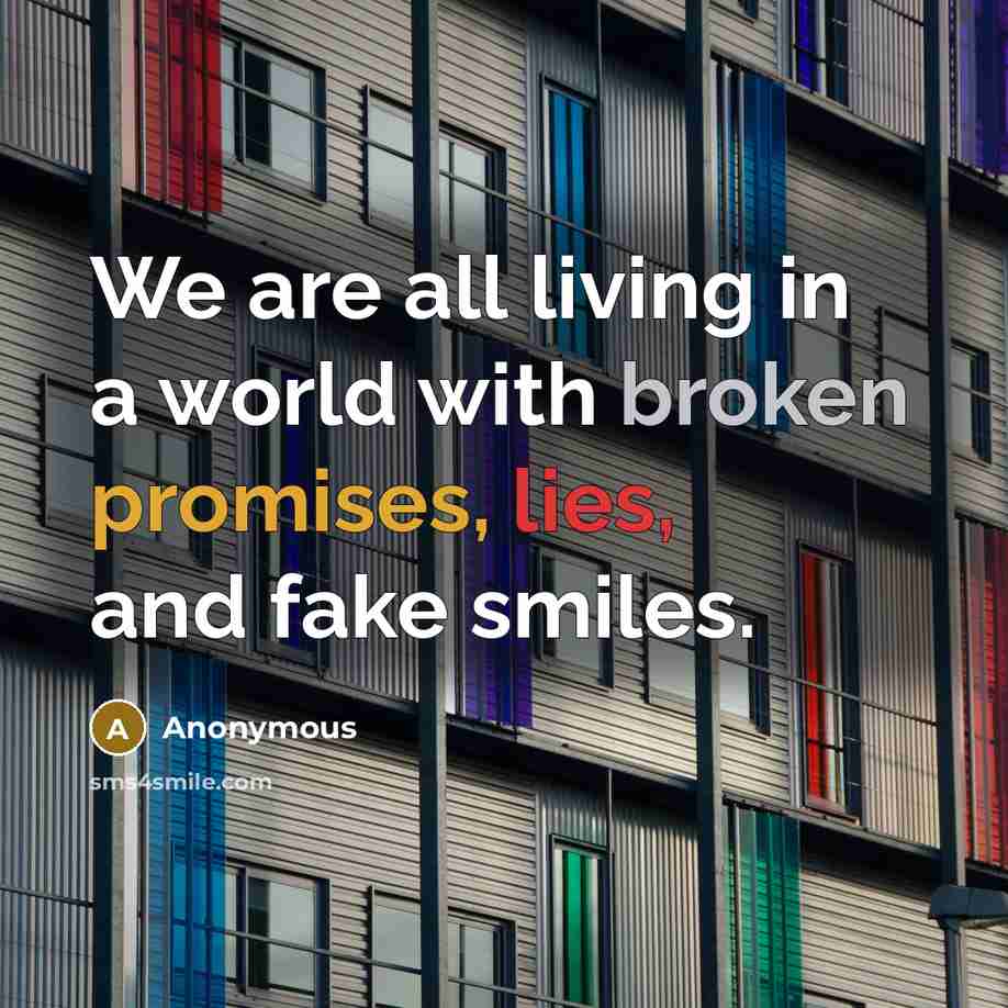 “We are all living in a world with broken promises, lies, and fake smiles.” quote by Anonymous