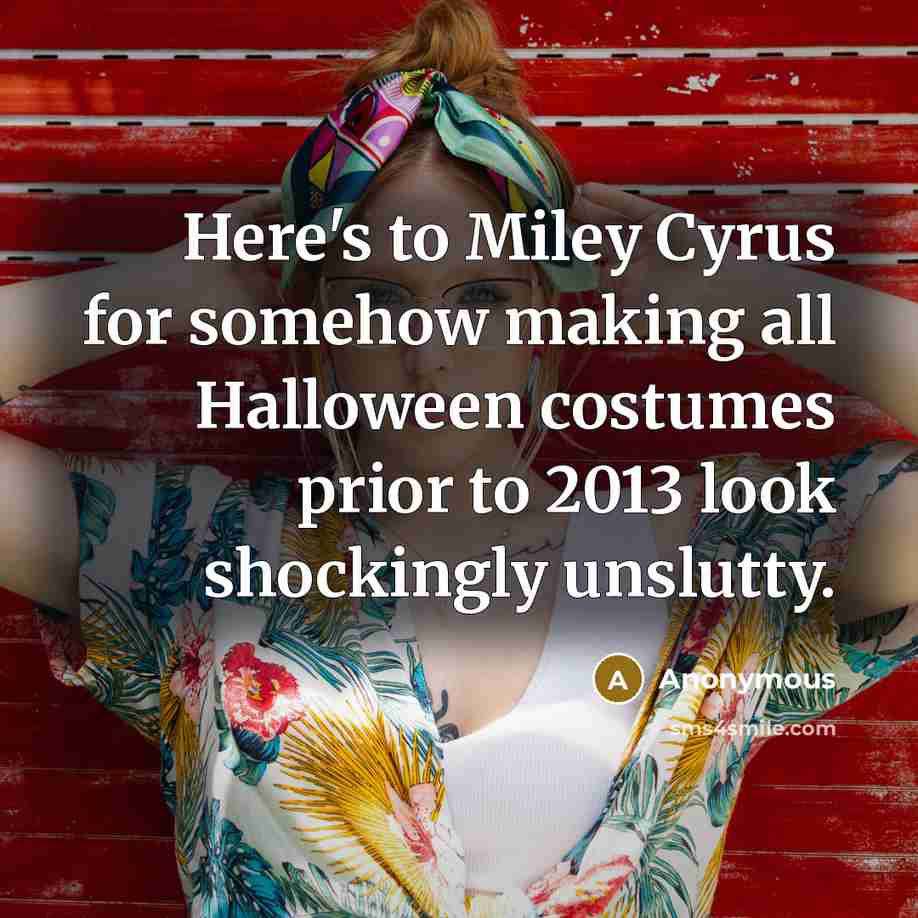 “Here's to Miley Cyrus for somehow making all Halloween costumes prior to 2013 look shockingly unslutty.” quote by Anonymous