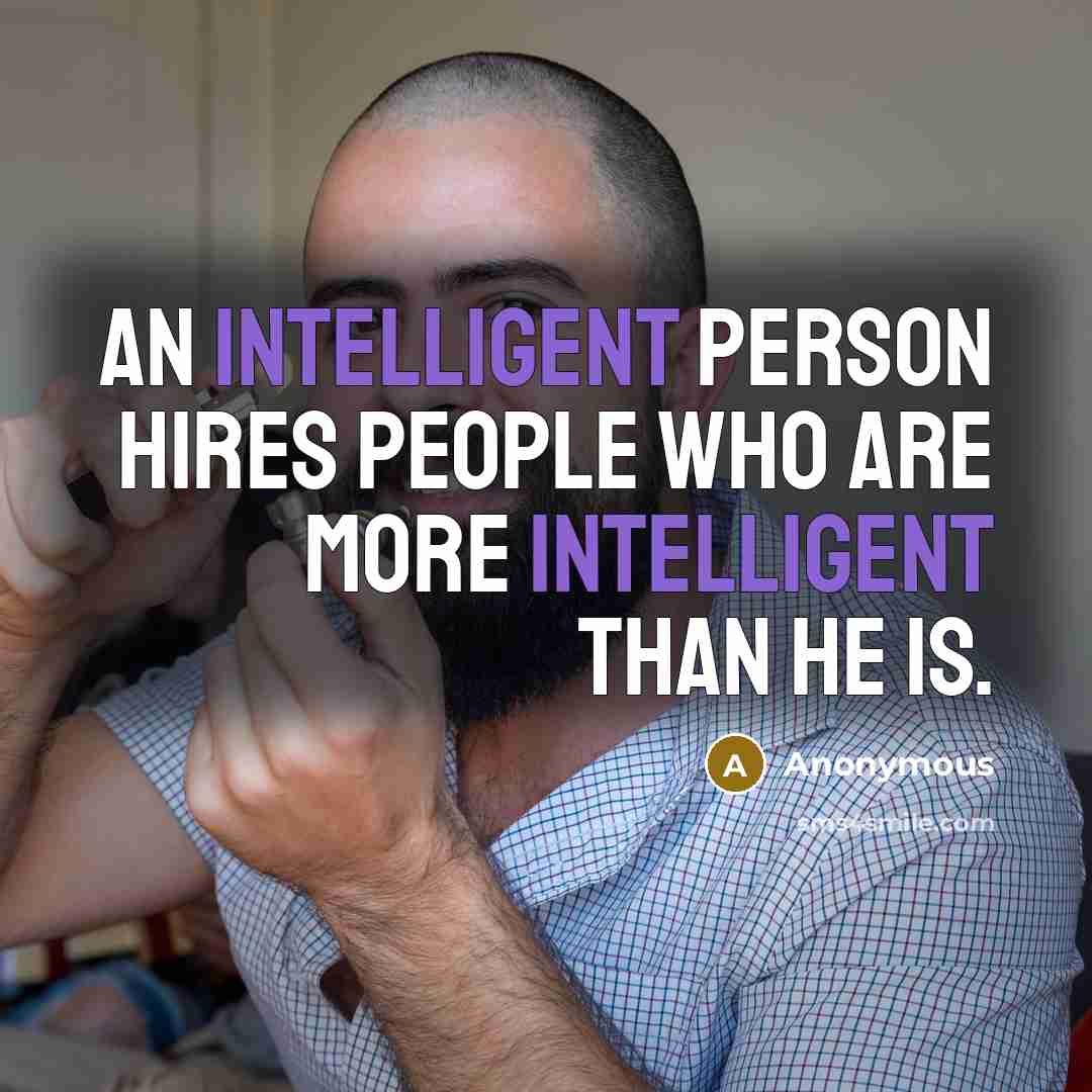 “An intelligent person hires people who are more intelligent than he is.” quote by Anonymous