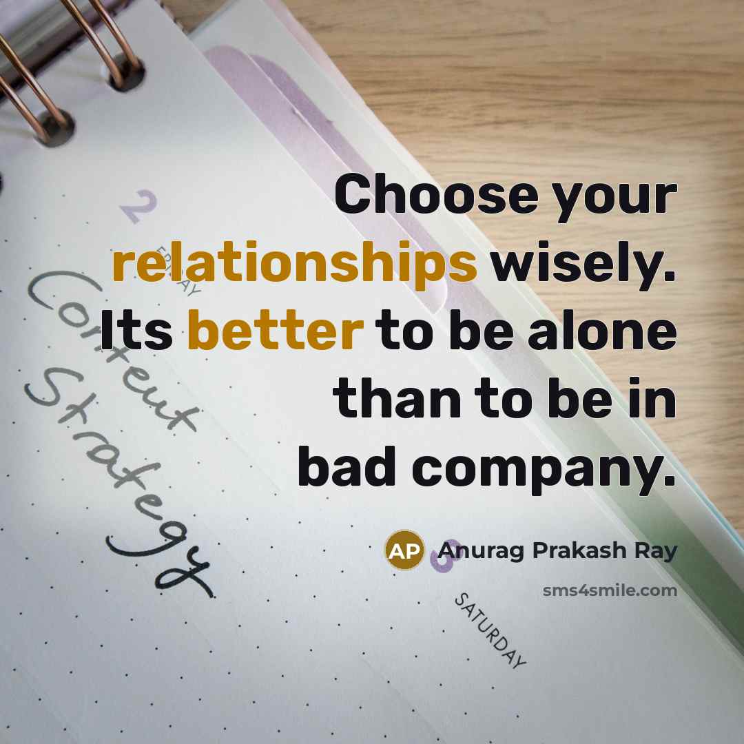 “Choose your relationships wisely. Its better to be alone than to be in bad company.” quote by Anurag Prakash Ray