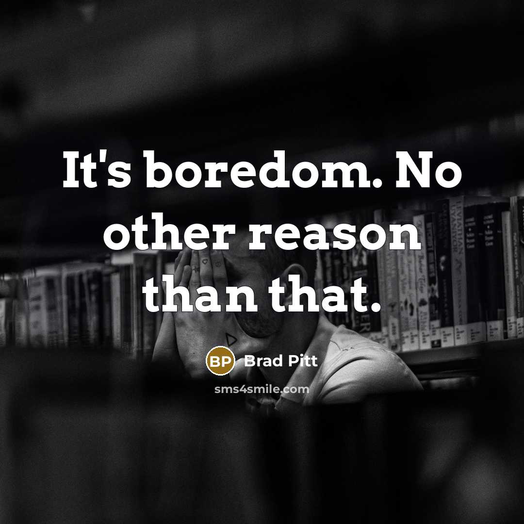 “It's boredom. No other reason than that.” quote by Brad Pitt