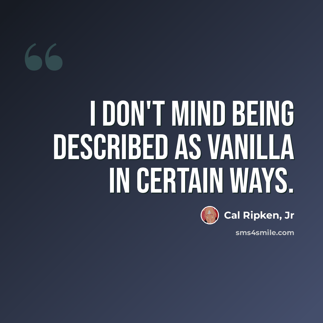 “I don't mind being described as vanilla in certain ways.” quote by Cal Ripken, Jr