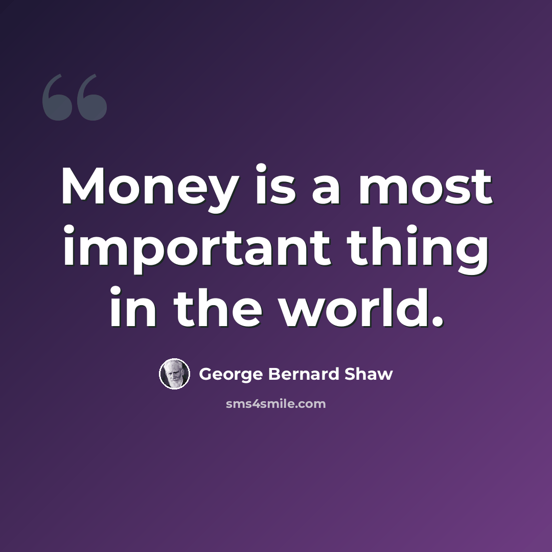 “Money is a most important thing in the world.” quote by George Bernard Shaw