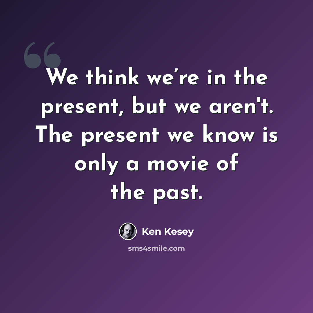 “We think we’re in the present, but we aren't. The present we know is only a movie of the past.” quote by Ken Kesey