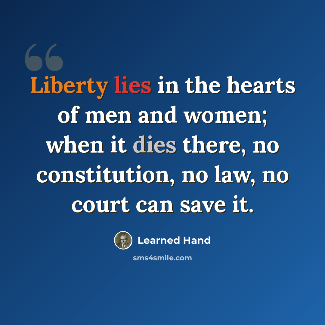 “Liberty lies in the hearts of men and women; when it dies there, no constitution, no law, no court can save it.” quote by Learned Hand