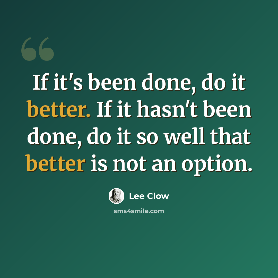 “If it's been done, do it better. If it hasn't been done, do it so well that better is not an option.” quote by Lee Clow